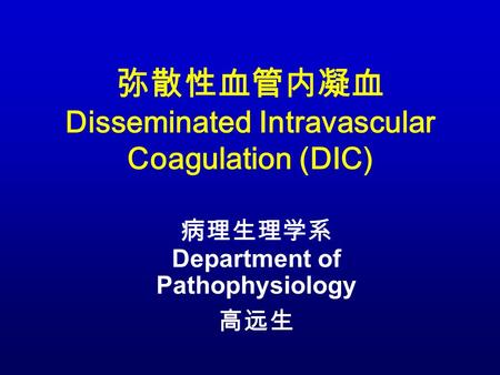 弥散性血管内凝血 Disseminated Intravascular Coagulation (DIC) 病理生理学系 Department of Pathophysiology 高远生.