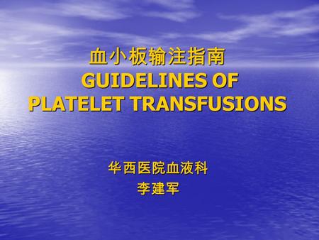 血小板输注指南 GUIDELINES OF PLATELET TRANSFUSIONS 华西医院血液科李建军.