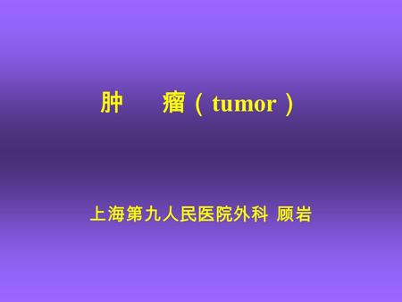 肿 瘤（ tumor ） 上海第九人民医院外科 顾岩. What is tumor Tumor: Neoplasm caused by the cell proliferation and abnormal differentiation under different initiating and.