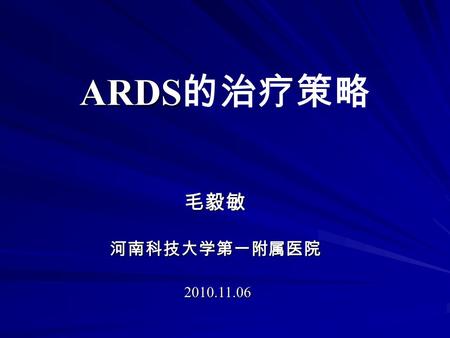 ARDS ARDS 的治疗策略 毛毅敏 毛毅敏河南科技大学第一附属医院 2010.11.06 2010.11.06.