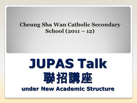 JUPAS Talk 聯招講座 under New Academic Structure Cheung Sha Wan Catholic Secondary School (2011 – 12)