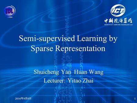 2016年9月8日 2016年9月8日 2016年9月8日 1 Semi-supervised Learning by Sparse Representation Shuicheng Yan Huan Wang Lecturer: Yitao Zhai.