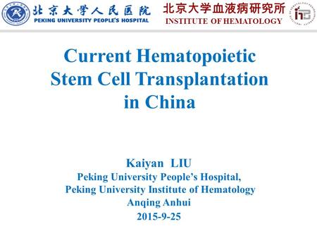 Kaiyan LIU Peking University People’s Hospital, Peking University Institute of Hematology Anqing Anhui 2015-9-25 Current Hematopoietic Stem Cell Transplantation.