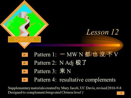 Supplementary materials created by Mary Jacob, UC Davis, revised 2016-9-8 Designed to complement Integrated Chinese level 1 Lesson 12 Pattern 1: 一 MW.