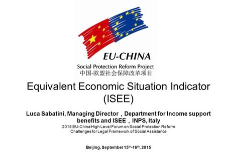 Equivalent Economic Situation Indicator (ISEE) Luca Sabatini, Managing Director ， Department for Income support benefits and ISEE ， INPS, Italy 2015 EU-China.