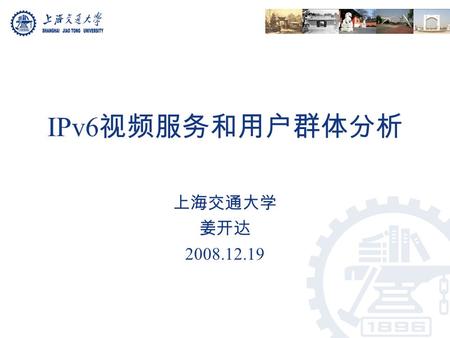 IPv6 视频服务和用户群体分析 上海交通大学 姜开达 2008.12.19. 我们的 IPv6 视频服务网站  IPv6 address 2001:da8:a4:ff::84.