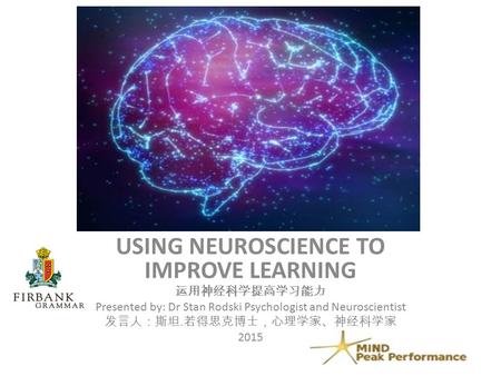 USING NEUROSCIENCE TO IMPROVE LEARNING 运用神经科学提高学习能力 Presented by: Dr Stan Rodski Psychologist and Neuroscientist 发言人：斯坦. 若得思克博士，心理学家、神经科学家 2015.