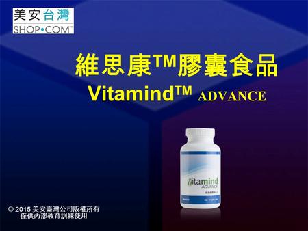 維思康 TM 膠囊食品 Vitamind TM ADVANCE © 2015 美安臺灣公司版權所有 僅供內部教育訓練使用.