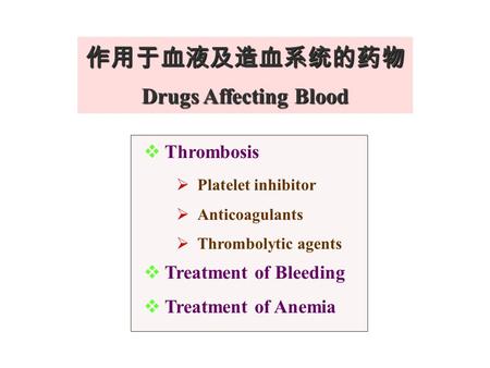 作用于血液及造血系统的药物 Drugs Affecting Blood  Thrombosis  Platelet inhibitor  Anticoagulants  Thrombolytic agents  Treatment of Bleeding  Treatment of Anemia.