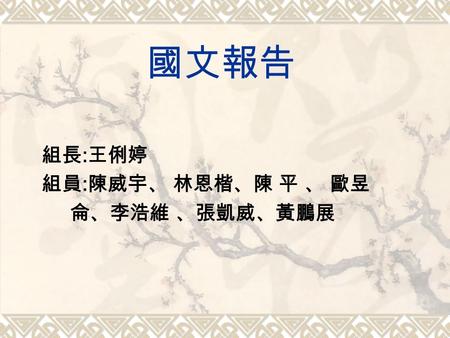 國文報告 組長 : 王俐婷 組員 : 陳威宇、 林恩楷、陳 平 、 歐昱 侖、李浩維 、張凱威、黃鵬展.