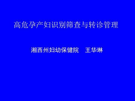 高危孕产妇识别筛查与转诊管理 湘西州妇幼保健院 王华琳.