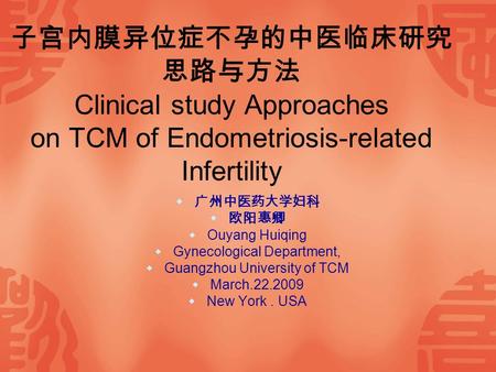 子宫内膜异位症不孕的中医临床研究 思路与方法 Clinical study Approaches on TCM of Endometriosis-related Infertility  广州中医药大学妇科  欧阳惠卿  Ouyang Huiqing  Gynecological Department,