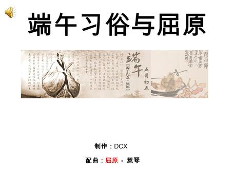 端午习俗与屈原 制作： DCX 配曲：屈原 - 蔡琴 端午节是我国传统的节日，家家吃 粽子成了很多人记忆中美好的往事。