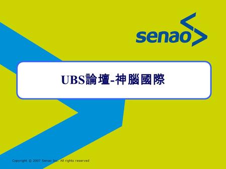 Copyright © 2007 Senao Inc. All rights reserved UBS 論壇 - 神腦國際.