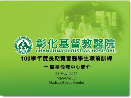 100 學年度長期實習醫學生職前訓練 ～ 醫學倫理中心簡介 23 May 2011 Man-Chi LO Medical Ethics Center.