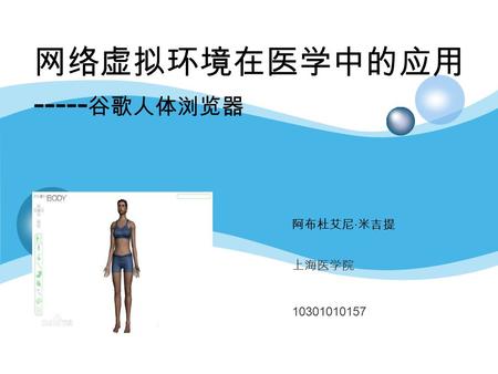 阿布杜艾尼 · 米吉提 上海医学院 10301010157 网络虚拟环境在医学中的应用 ----- 谷歌人体浏览器.