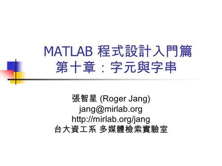 MATLAB 程式設計入門篇 第十章：字元與字串 張智星 (Roger Jang)  台大資工系 多媒體檢索實驗室.