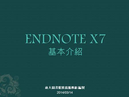 政大圖書館推廣服務組 編製 2014/03/14.  基本介紹  安裝或更新版本  EndNote X7 新功能  EndNote Library 概念  EndNote X7 操作介面  操作與寫作說明  Import 收集  Management 管理  Retrieval 查找.