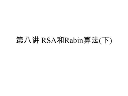 第八讲 RSA 和 Rabin 算法 ( 下 ). 本讲提要  RSA 加密的安全 ( 续 )  RSA 加密实践  Rabin 加密算法  Rabin 加密的执行  Rabin 加密的安全  公钥加密的总结.