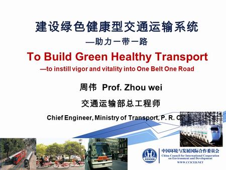 To Build Green Healthy Transport —to instill vigor and vitality into One Belt One Road 建设绿色健康型交通运输系统 — 助力一带一路 周伟 Prof. Zhou wei 交通运输部总工程师 Chief Engineer,