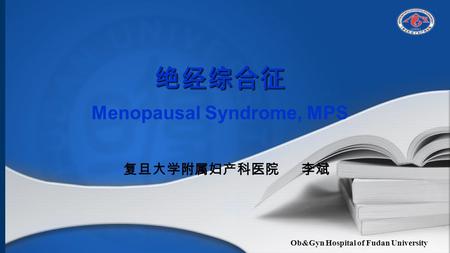 Ob&Gyn Hospital of Fudan University 绝经综合征 绝经综合征 Menopausal Syndrome, MPS 复旦大学附属妇产科医院 李斌.