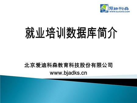 北京爱迪科森教育科技股份有限公司 www.bjadks.cn. 爱迪科森就业培训数据库 开篇 —— 就业培训 职业生涯的开始.