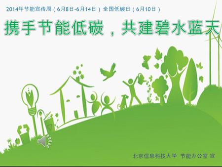 2014 年节能宣传周（ 6 月 8 日 -6 月 14 日） 全国低碳日（ 6 月 10 日） 北京信息科技大学 节能办公室 宣.