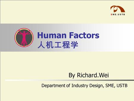 SME.USTB Human Factors 人机工程学 By Richard.Wei Department of Industry Design, SME, USTB.