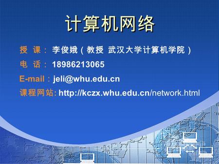 计算机网络 授 课： 李俊娥（教授 武汉大学计算机学院） 电 话： 18986213065  ： 课程网站 :