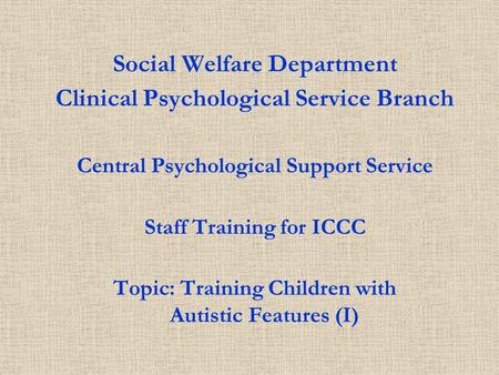 Social Welfare Department Clinical Psychological Service Branch Central Psychological Support Service Staff Training for ICCC Topic: Training Children.
