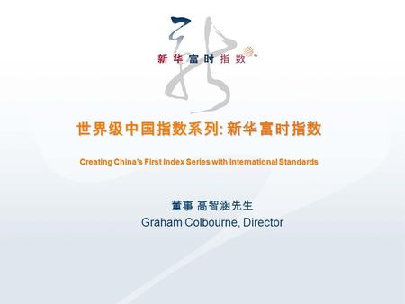 世界级中国指数系列 : 新华富时指数 Creating China’s First Index Series with International Standards 董事 高智涵先生 Graham Colbourne, Director.