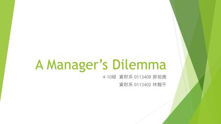 A Manager’s Dilemma 4-10 組 資財系 0113408 郝柏茜 資財系 0113402 林翰平.