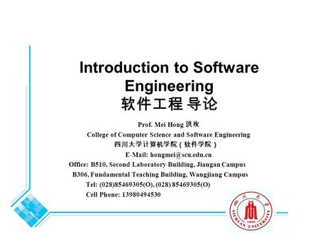 Introduction to Software Engineering 软件工程 导论 Prof. Mei Hong 洪玫 College of Computer Science and Software Engineering 四川大学计算机学院（软件学院）