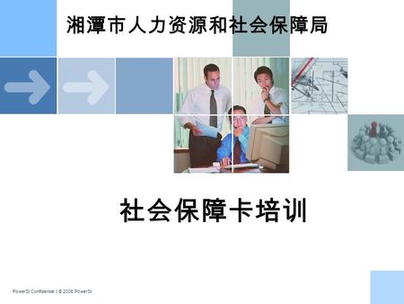 PowerSI Confidential | © 2006 PowerSI 湘潭市人力资源和社会保障局 社会保障卡培训.