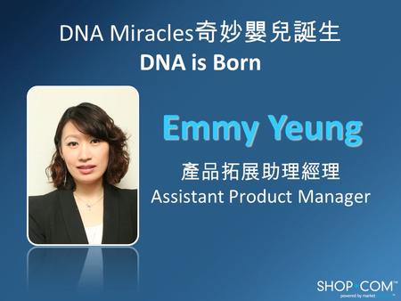 DNA Miracles 奇妙嬰兒誕生 DNA is Born Emmy Yeung 產品拓展助理經理 Assistant Product Manager.