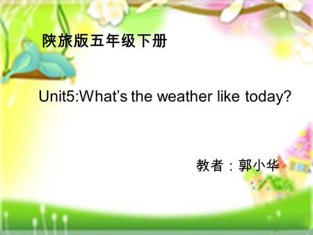 陕旅版五年级下册 Unit5:What’s the weather like today? 教者：郭小华.