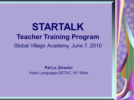 STARTALK Teacher Training Program Global Village Academy, June 7, 2010 Pat Lo, Director Asian Languages BETAC, NY State.