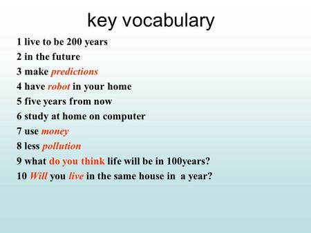 key vocabulary 1 live to be 200 years 2 in the future 3 make predictions 4 have robot in your home 5 five years from now 6 study at home on computer 7.
