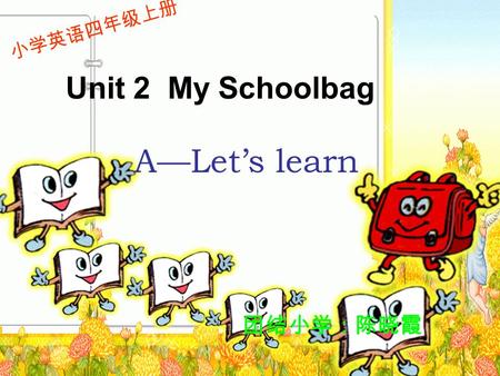 Unit 2 My Schoolbag 小学英语四年级上册 团结小学：陈晓霞 A—Let’s learn.