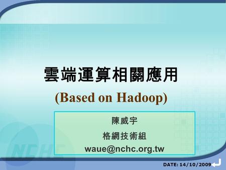 DATE: 14/10/2009 陳威宇 格網技術組 雲端運算相關應用 (Based on Hadoop)