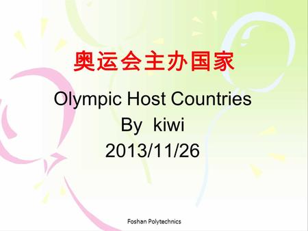 Foshan Polytechnics 奥运会主办国家 Olympic Host Countries By kiwi 2013/11/26.