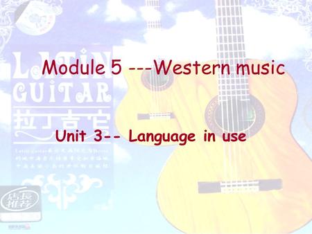 Module 5 ---Western music Unit 3-- Language in use.