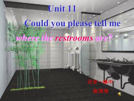 Unit 11 Could you please tell me where the restrooms are? Unit 11 Could you please tell me where the restrooms are? 迁安一镇中 陈萍萍.
