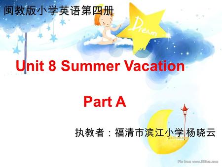 Unit 8 Summer Vacation Part A 执教者：福清市滨江小学 杨晓云 闽教版小学英语第四册.