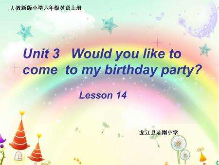 Unit 3 Would you like to come to my birthday party? Lesson 14 龙江县志刚小学 人教新版小学六年级英语上册.