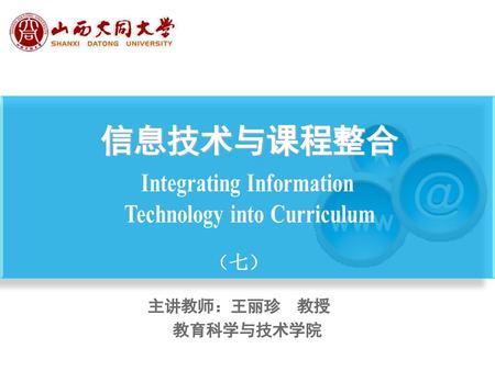 信息技术与课程整合 （七） 主讲教师：王丽珍 教授 教育科学与技术学院 本模板来源于网络，由第一课件网整理发布，免费分享给大家使用。