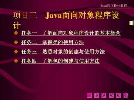 项目三 Java面向对象程序设计 任务一 了解面向对象程序设计的基本概念 任务二 掌握类的使用方法 任务三 熟悉对象的创建与使用方法