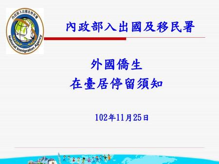 內政部入出國及移民署 外國僑生 在臺居停留須知 102年11月25日.