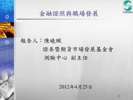 金融證照與職場發展 報告人：陳曉珮 證券暨期貨市場發展基金會 測驗中心 副主任 2012年4月25日.