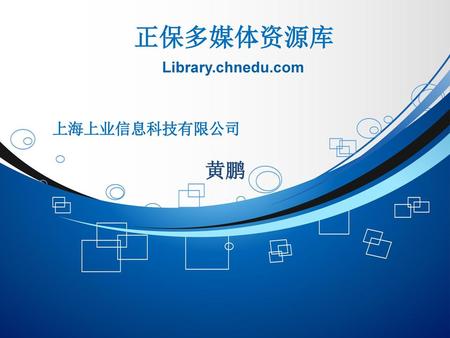 正保多媒体资源库 Library.chnedu.com 上海上业信息科技有限公司 黄鹏.